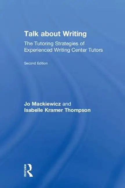 Talk about Writing: The Tutoring Strategies of Experienced Writing Center Tutors by Jo Mackiewicz