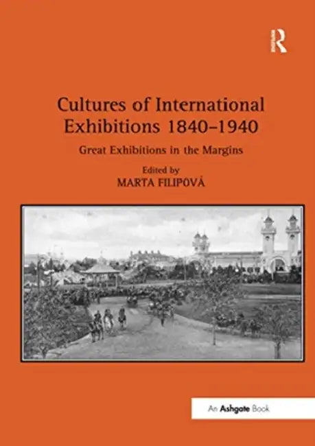 Cultures of International Exhibitions 1840-1940: Great Exhibitions in the Margins by Marta Filipová