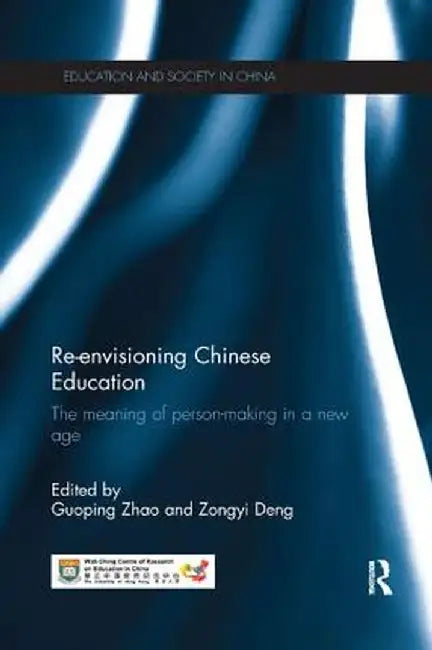 Re-envisioning Chinese Education: The meaning of person-making in a new age by Guoping Zhao