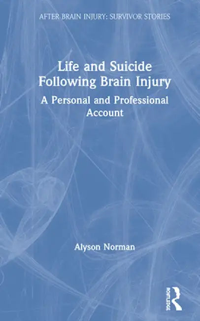 Life and Suicide Following Brain Injury: A Personal and Professional Account by Alyson Norman