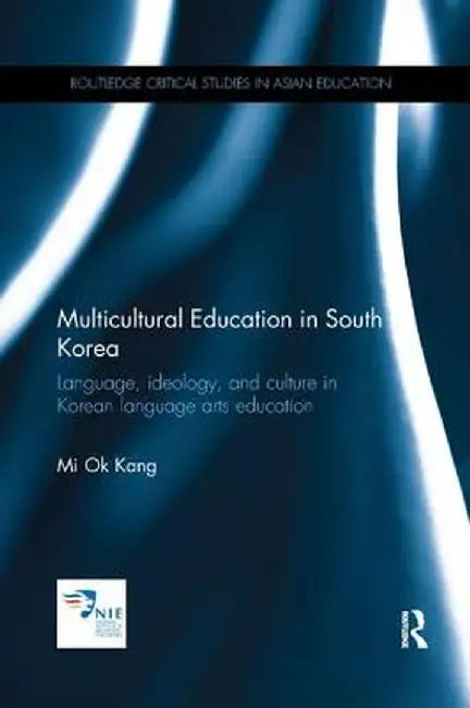 Multicultural Education in South Korea: Language, ideology, and culture in Korean language arts education by Mi Ok Kang