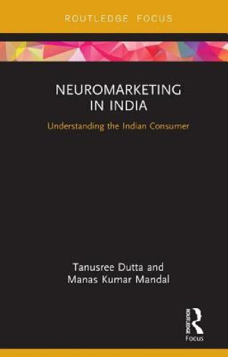Neuromarketing in India: Understanding the Indian Consumer by Tanusree Dutta, Manas Kumar Mandal