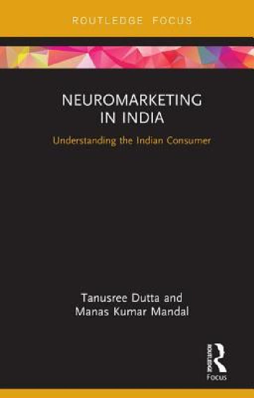 Neuromarketing in India: Understanding the Indian Consumer by Tanusree Dutta, Manas Kumar Mandal