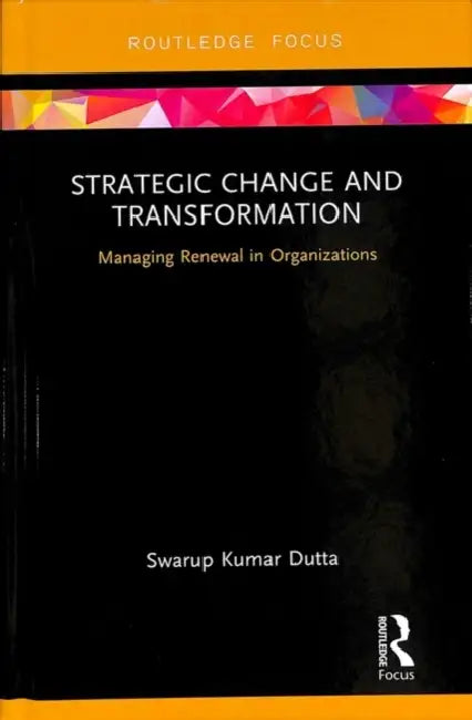 Strategic Change and Transformation: Managing Renewal in Organisations by Dutta Swarup Kumar