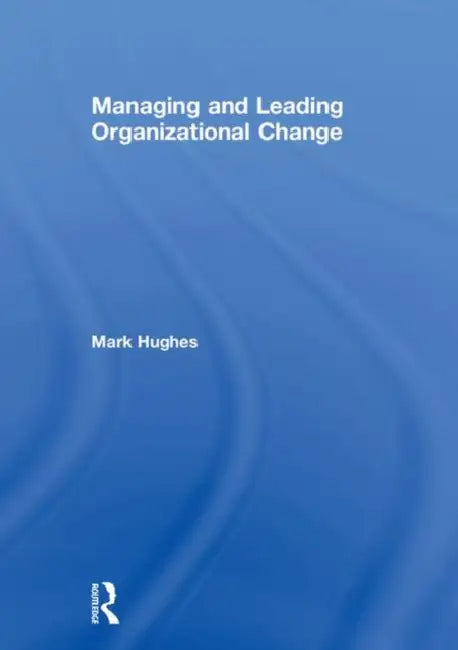 Managing and Leading Organizational Change by Mark Hughes