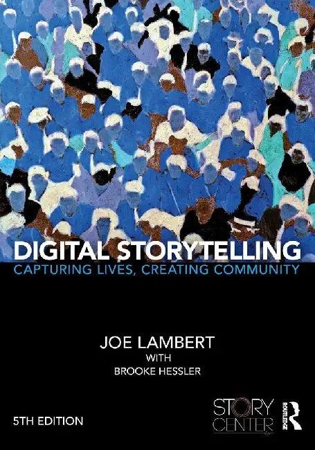 Digital Storytelling: Capturing Lives Creating Community by Joe Lambert