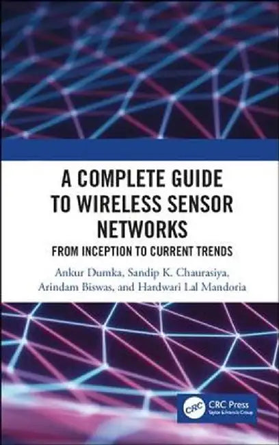 A Complete Guide to Wireless Sensor Networks: From Inception to Current Trends by Dumka