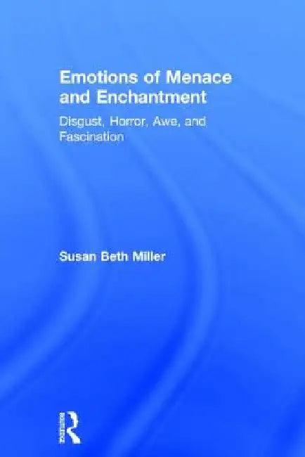 Emotions of Menace and Enchantment: Disgust, Horror, Awe, and Fascination by Susan Beth Miller