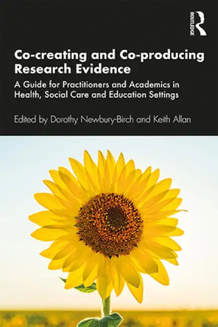 Co-Creating and Co-Producing Research Evidence: A Guide for Practitioners and Academics in Health, Social Care and Education Settings by Dorothy Newbury-Birch