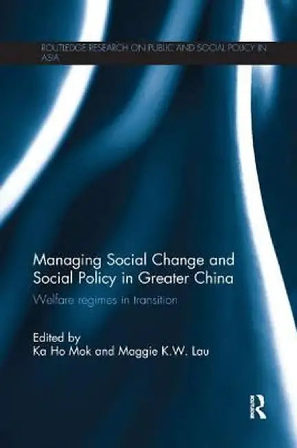 Managing Social Change and Social Policy in Greater China: Welfare Regimes in Transition by Ka-Ho Mok
