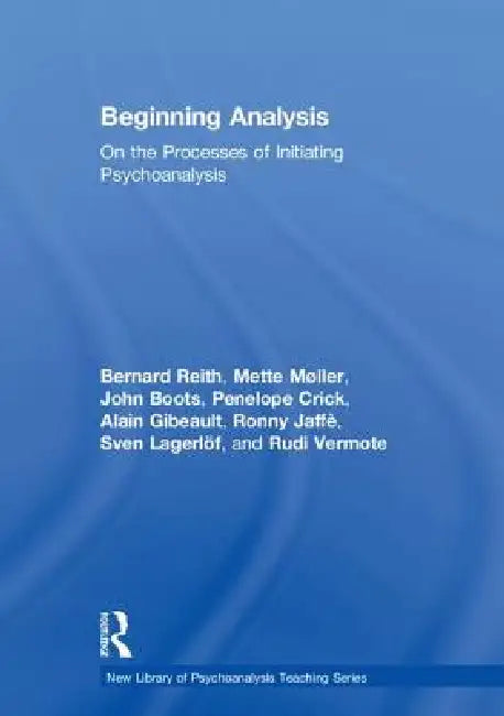 Beginning Analysis: On the Processes of Initiating Psychoanalysis by Bernard Reith