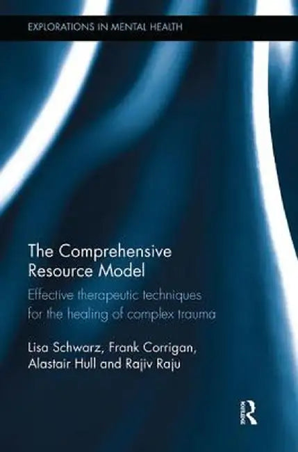 The Comprehensive Resource Model: Effective Therapeutic Techniques for the Healing of Complex Trauma by Lisa Schwarz