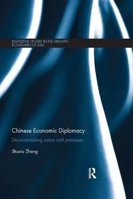 Chinese Economic Diplomacy: Decision-making actors and processes by Shuxiu Zhang