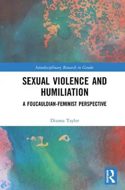 Sexual Violence and Humiliation: A Foucauldian-Feminist Perspective by Dianna Taylor
