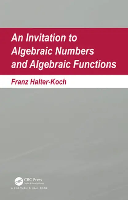 An Invitation to Algebraic Numbers and Algebraic Functions by Franz Halter-Koch