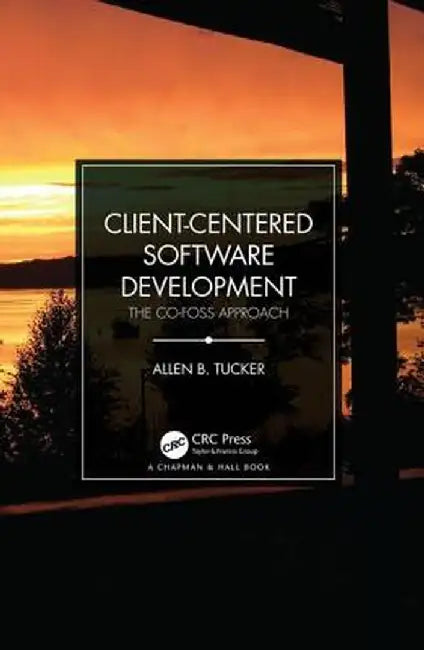 Client-Centered Software Development: The Co-Foss Approach by Allen B. Tucker