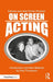 On Screen Acting: An Introduction to the Art of Acting for the Screen by Edward Dmytryk
