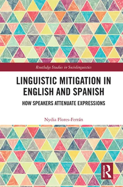 Linguistic Mitigation in English and Spanish: How Speakers Attenuate Expressions by Nydia Flores