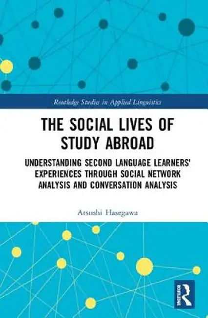 The Social Lives of Study Abroad: Understanding Second Language Learners' Experiences Through Social Network Analysis and Conversation Analysis by Atsushi Hasegawa