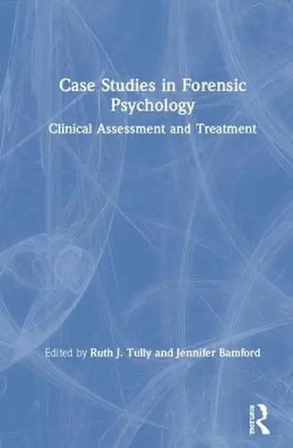 Case Studies in Forensic Psychology: Clinical Assessment and Treatment by Ruth Tully