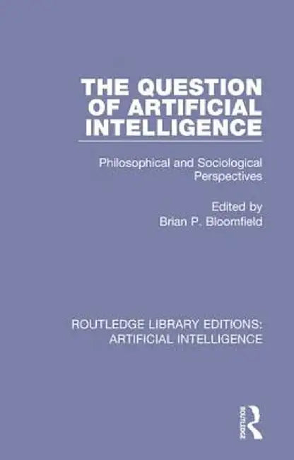 The Question of Artificial Intelligence: Philosophical and Sociological Perspectives by Brian P. Bloomfield