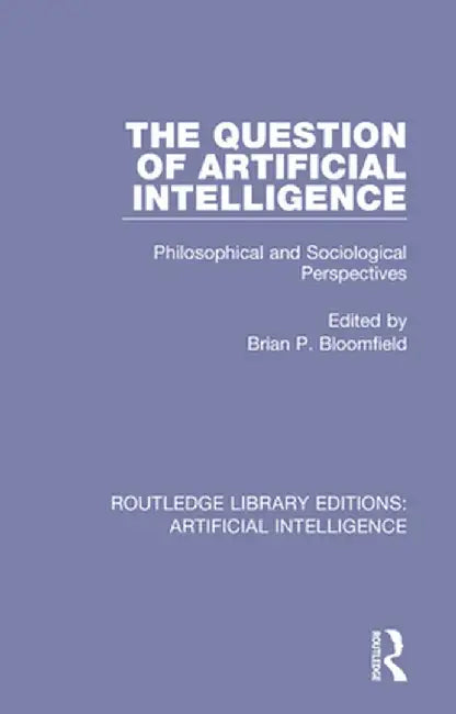The Question of Artificial Intelligence: Philosophical and Sociological Perspectives by Brian P. Bloomfield