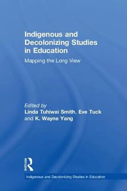 Indigenous and Decolonizing Studies in Education: Mapping the Long View by Linda Tuhiwai Smith