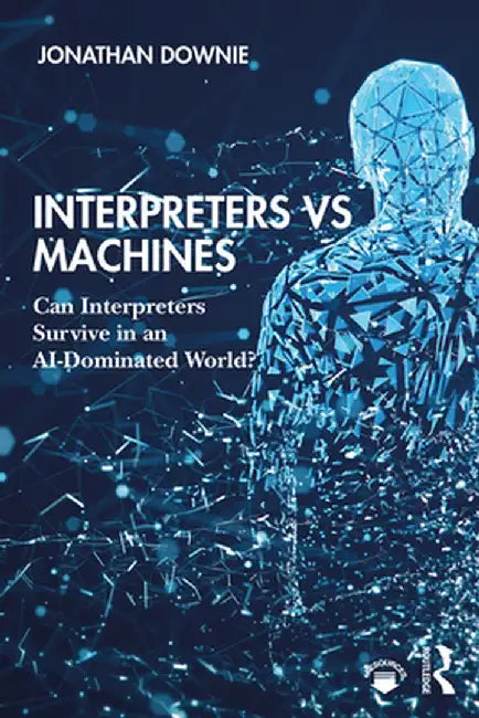 Interpreters Vs Machines: Can Interpreters Survive in an Ai-Dominated World? by Jonathan Downie