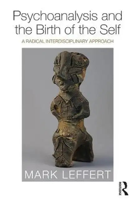 Psychoanalysis and the Birth of the Self: A Radical Interdisciplinary Approach by Mark Leffert