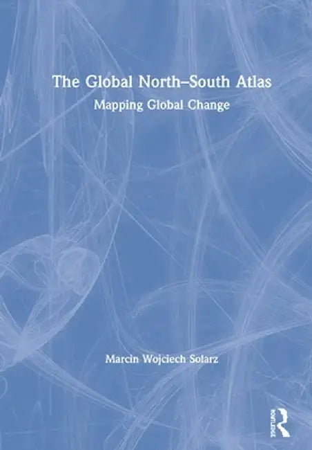 The Global North-South Atlas: Mapping Global Change by Marcin Wojciech Solarz