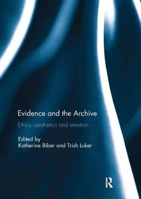 Evidence and the Archive: Ethics, Aesthetics and Emotion by Katherine Biber