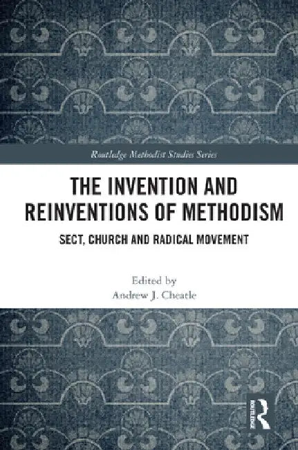 The Invention and Reinventions of Methodism: Sect, Church and Radical Movement by Andrew J. Cheatle