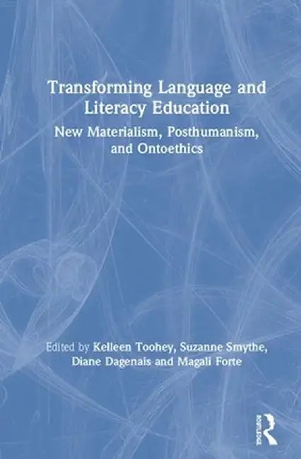 Transforming Language and Literacy Education: New Materialism, Posthumanism, and Ontoethics by Kelleen Toohey