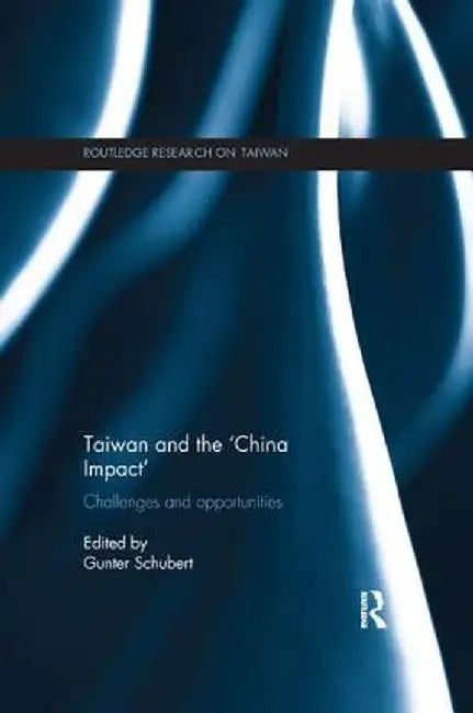 Taiwan and The 'China Impact': Challenges and Opportunities by Gunter Schubert
