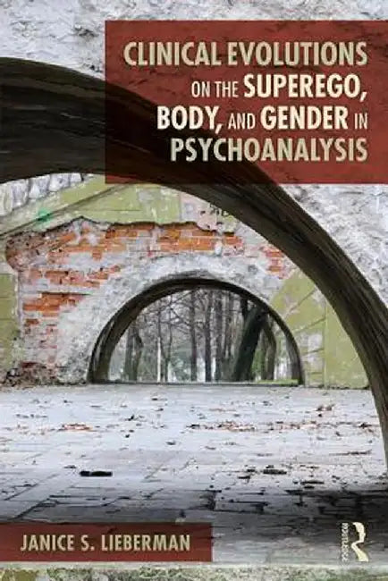 Clinical Evolutions on the Superego, Body, and Gender in Psychoanalysis by Janice S. Lieberman
