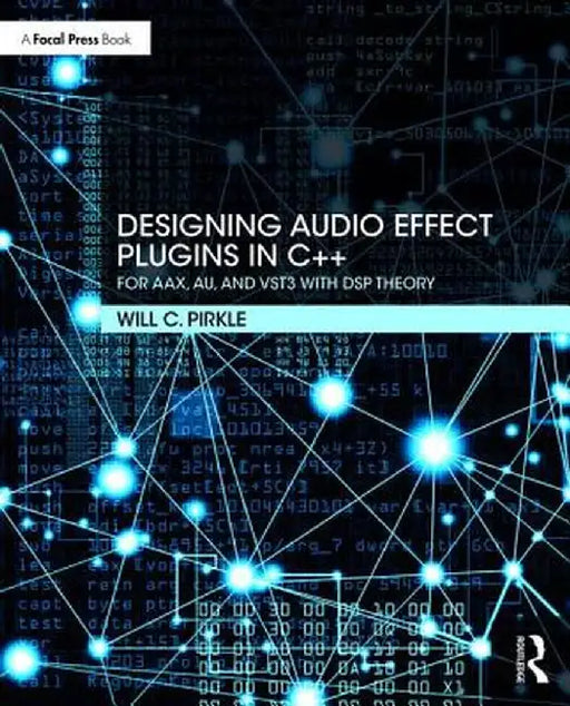 Designing Audio Effect Plugins in C++: For AAX, AU, and VST3 with DSP Theory by Will Pirkle