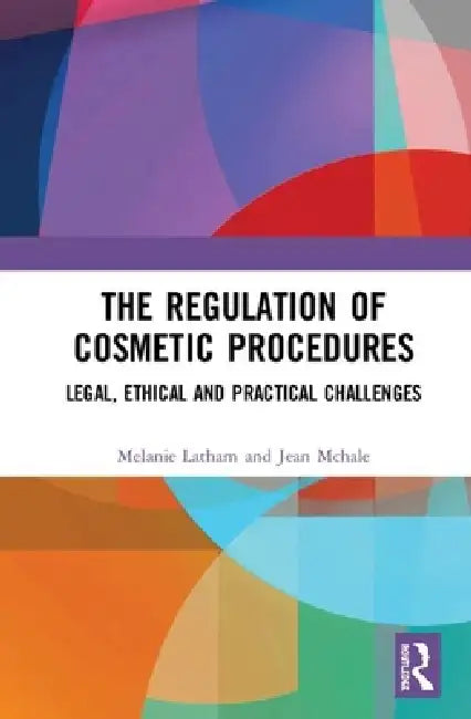 The Regulation of Cosmetic Procedures: Legal, Ethical and Practical Challenges by Melanie Latham