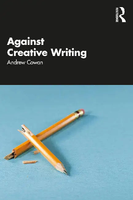 Against Creative Writing by Cowan, Andrew