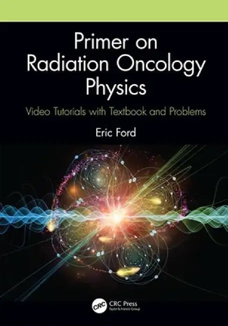Primer on Radiation Oncology Physics: Video Tutorials with Textbook and Problems by Eric Ford