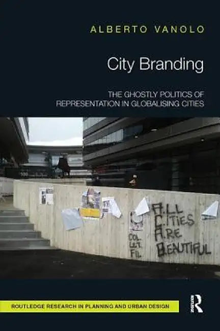 City Branding: The Ghostly Politics of Representation in Globalising Cities by Alberto Vanolo