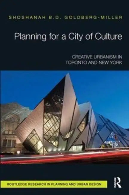 Planning for a City of Culture: Creative Urbanism in Toronto and New York by Shoshana Goldberg-Miller