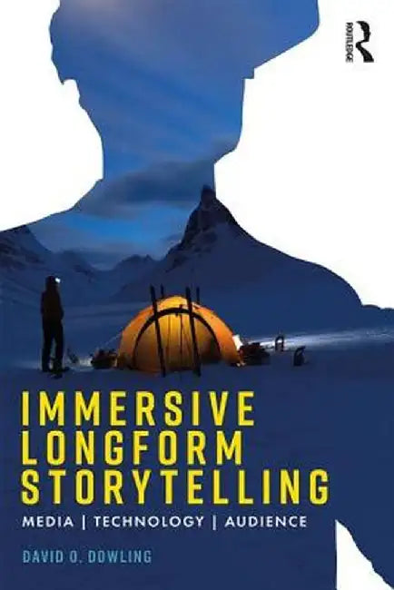 Immersive Longform Storytelling: Media, Technology, Audience by David Dowling