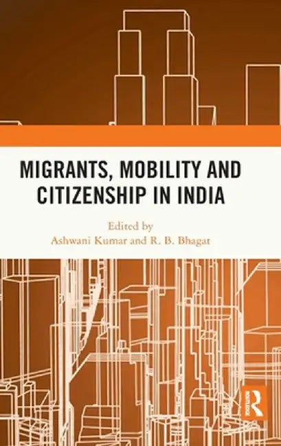 Migrants, Mobility and Citizenship in India by Ashwani Kumar