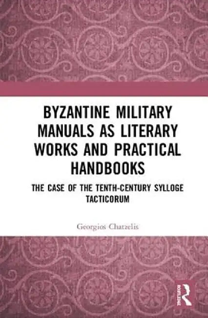 Byzantine Military Manuals as Literary Works and Practical Handbooks: The Case of the Tenth-Century Sylloge Tacticorum by Georgios Chatzelis