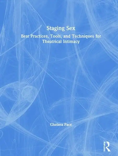 Staging Sex: Best Practices, Tools, and Techniques for Theatrical Intimacy by Chelsea Pace