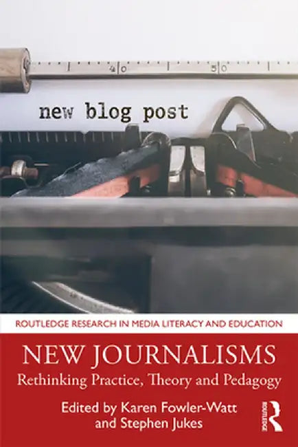 New Journalisms: Rethinking Practice, Theory and Pedagogy by Karen Fowler-Watt