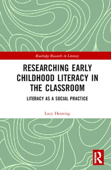 Researching Early Childhood Literacy in the Classroom: Literacy as a Social Practice by Lucy Henning