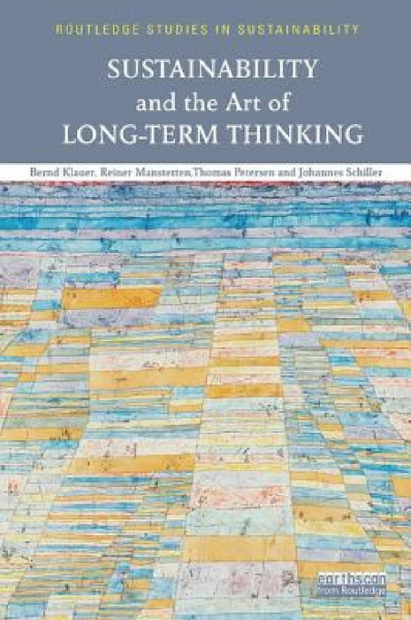 Sustainability and the Art of Long-Term Thinking by Bernd Klauer, Reiner Manstetten, Thomas Petersen