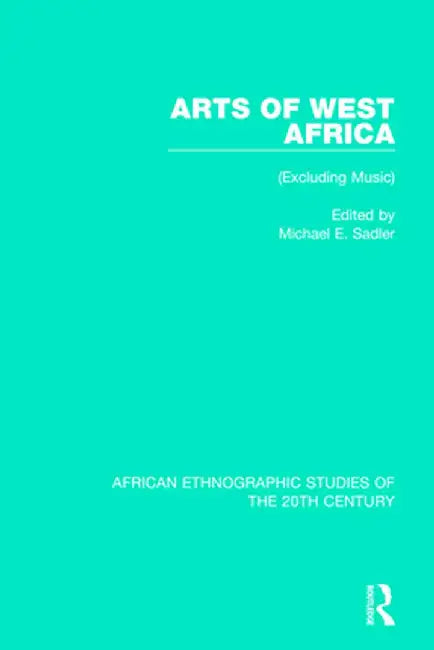 Arts of West Africa: (Excluding Music) by Michael E. Sadler