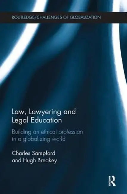 Law, Lawyering and Legal Education: Building an Ethical Profession in a Globalizing World by Charles Sampford